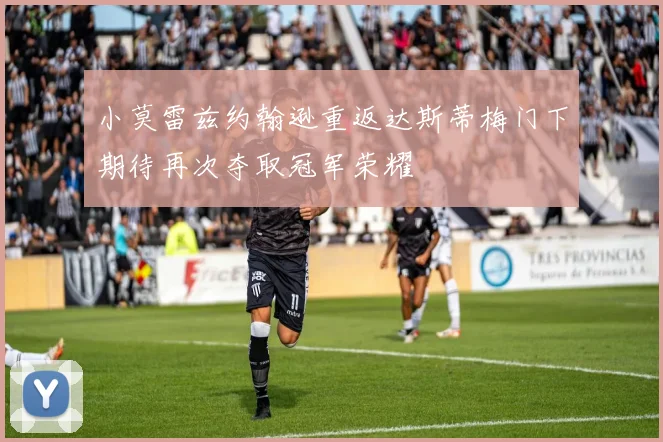 小莫雷兹约翰逊重返达斯蒂梅门下期待再次夺取冠军荣耀