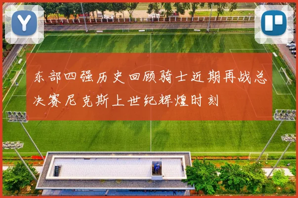 东部四强历史回顾骑士近期再战总决赛尼克斯上世纪辉煌时刻