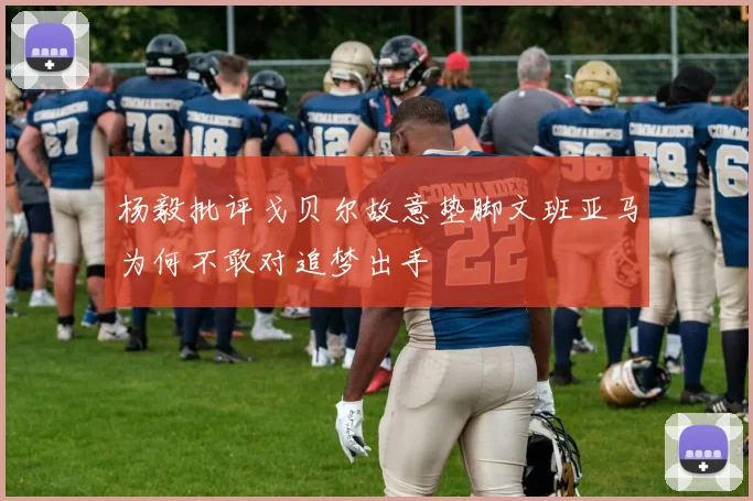 杨毅批评戈贝尔故意垫脚文班亚马为何不敢对追梦出手