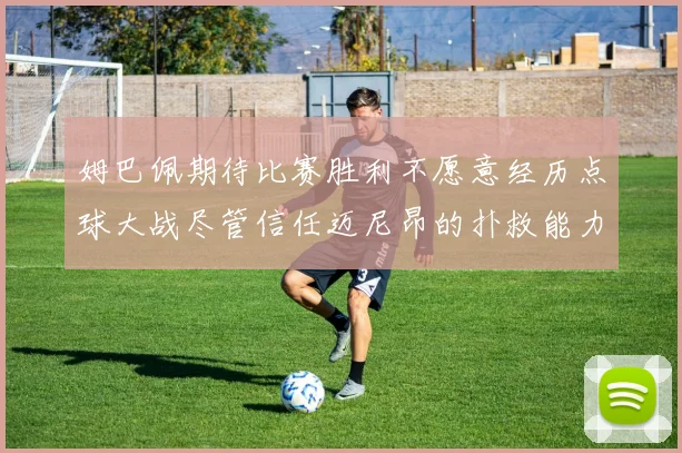 姆巴佩期待比赛胜利不愿意经历点球大战尽管信任迈尼昂的扑救能力